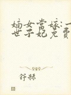 嫡女当嫁:一等世子妃免费