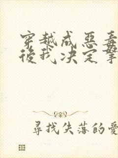 穿越成恶毒女配后我决定拿下男主