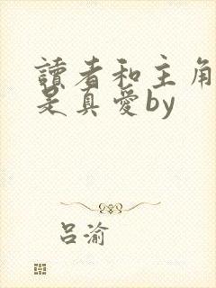 读者和主角绝逼是真爱by