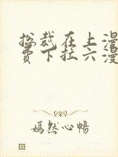 总裁在上漫画免费下拉六漫画