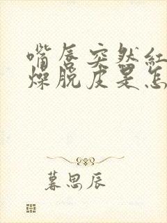 嘴唇突然红肿干燥脱皮是怎么回事