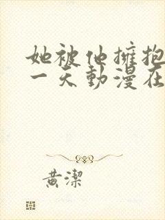 她被他拥抱的那一天动漫在线免费观看