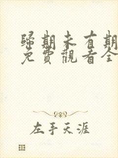 归期未有期短剧免费观看全集