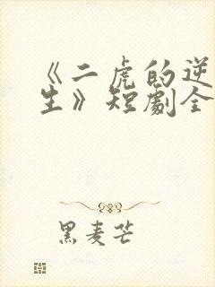 《二虎的逆袭人生》短剧全集免费观