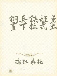 钢兵铁姬免费漫画下拉式土豪漫画