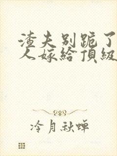 渣夫别跪了,夫人嫁给顶级大佬啦201