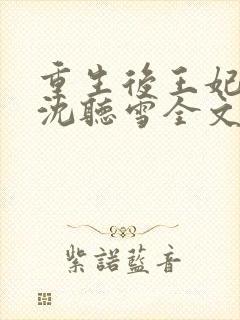 重生后王妃飘了沈听雪全文免费阅读