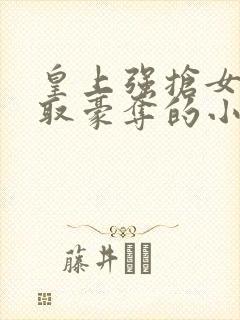 皇上强抢女主强取豪夺的小说