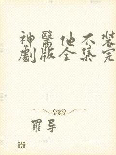 神医他不装了短剧版全集完整版在线观看