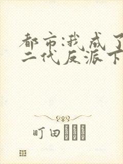 都市:我成了富二代反派下载全本