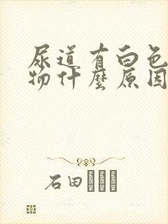 尿道有白色分泌物什么原因