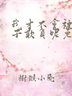 我才不会被女孩子欺负呢免费播放