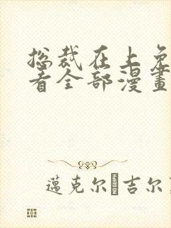 总裁在上免费观看全部漫画