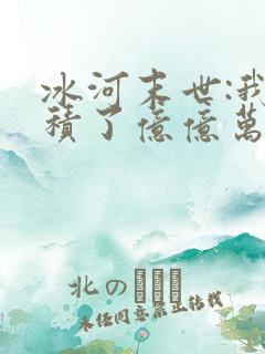 冰河末世:我囤积了亿亿万物资阅读全文