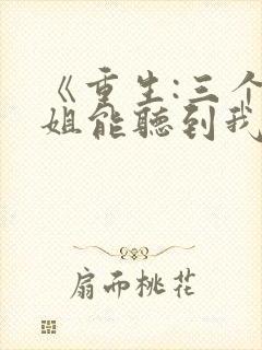 《重生:三个姐姐能听到我的心声》