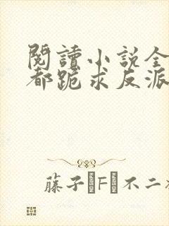 阅读小说全位面都跪求反派女主做个人