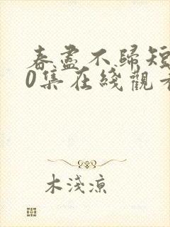 春尽不归短剧60集在线观看