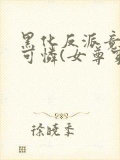 黑化反派竟是小可怜(女尊穿书)