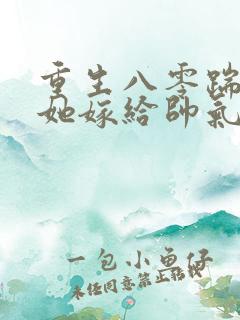 重生八零踹渣后她嫁给帅气首长