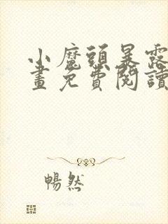 小魔头暴露啦漫画免费阅读下拉式