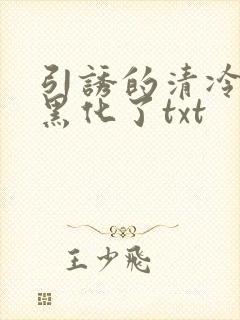 引诱的清冷男主黑化了txt
