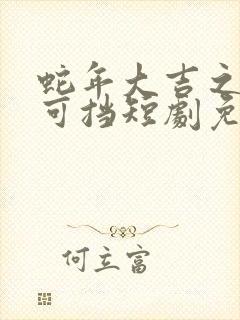 蛇年大吉之婚不可挡短剧免费播放