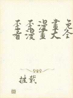 歪歪漫画免费观看漫画大全看漫画