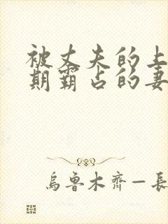 被丈夫的上司长期霸占的妻子