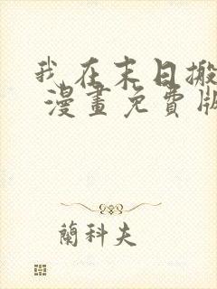 我在末日搬金砖 漫画免费版下拉