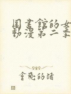 图书馆的女朋友动漫第二季免费观看全集动漫