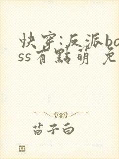 快穿:反派boss有点萌 免费阅读