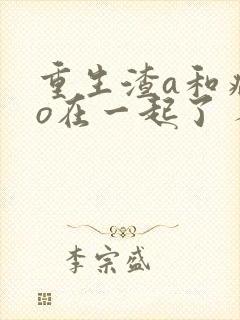 重生渣a和病弱o在一起了 人间小炽