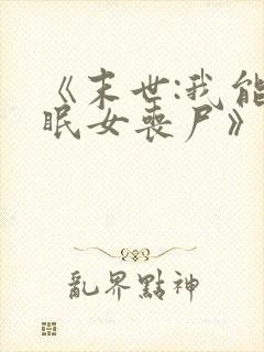 《末世:我能催眠女丧尸》