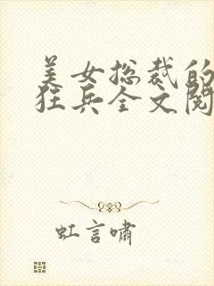 美女总裁的超级狂兵全文阅读