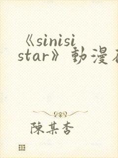 《sinisistar》动漫在线免费观看