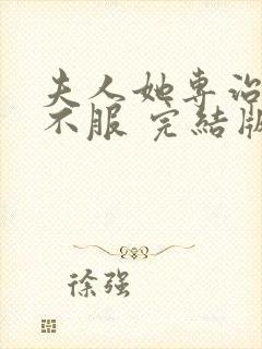 夫人她专治各种不服 完结版