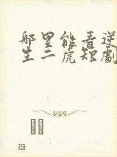 哪里能看逆袭人生二虎短剧全集