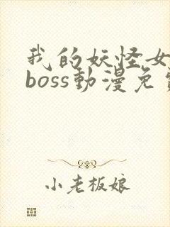 我的妖怪女友是boss动漫免费观看