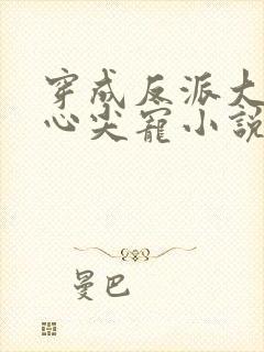 穿成反派大佬的心尖宠小说