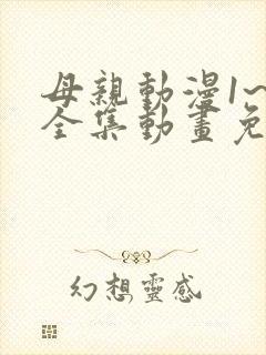 母亲动漫1~6全集动画免费版动漫