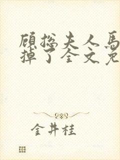 顾总夫人马甲又掉了全文免费阅读