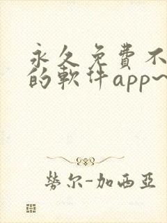 永久免费不收费的软件app~