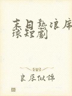 末日热浪席卷全球短剧