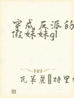 穿成反派的炮灰假妹妹gl