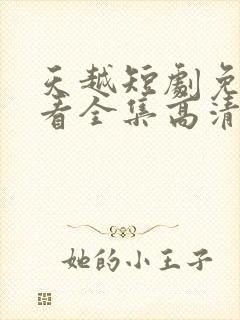 天越短剧免费观看全集高清