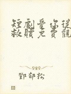 短剧爱你从未是救赎免费观看