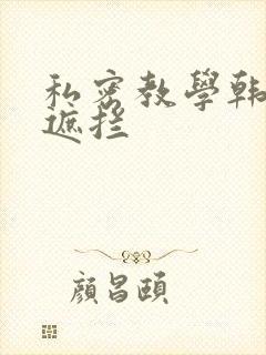 私密教学韩漫无遮拦
