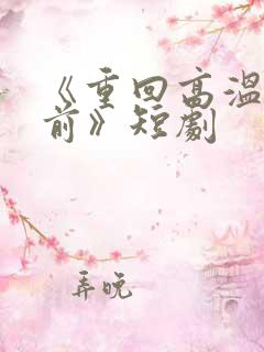 《重回高温末世前》短剧