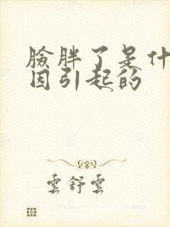 脸胖了是什么原因引起的