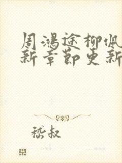 周鸿途柳佩云最新章节更新免费阅读